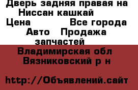 Дверь задняя правая на Ниссан кашкай j10 › Цена ­ 6 500 - Все города Авто » Продажа запчастей   . Владимирская обл.,Вязниковский р-н